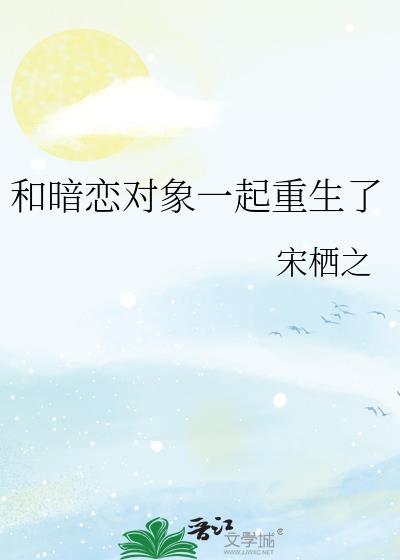 和暗恋对象一起重生了