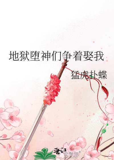 地狱堕神们争着娶我