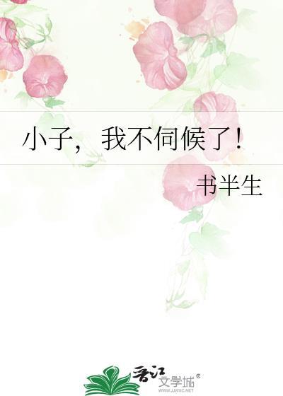 小子，我不伺候了！