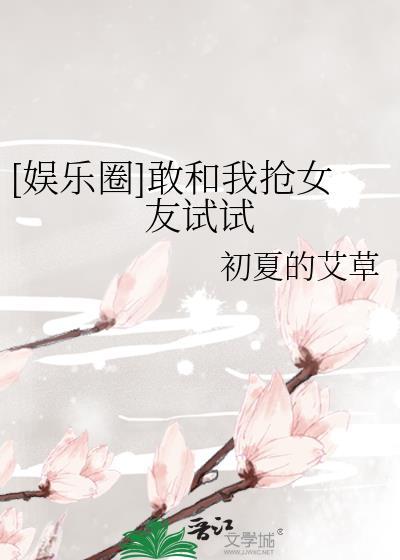 [娱乐圈]敢和我抢女友试试