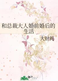 和总裁大人婚前婚后的生活