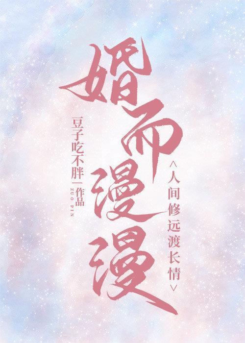 婚而漫漫，人间修远渡长情