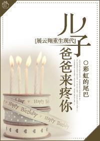 儿子，爸爸来疼你[展云翔重生现代]