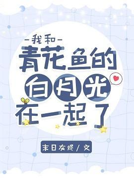 我和青花鱼的白月光在一起了