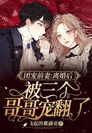 团宠前妻：离婚后被三个哥哥宠翻