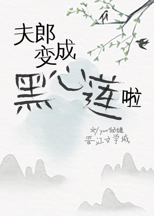 救命,本山神的夫郎变成黑心莲啦