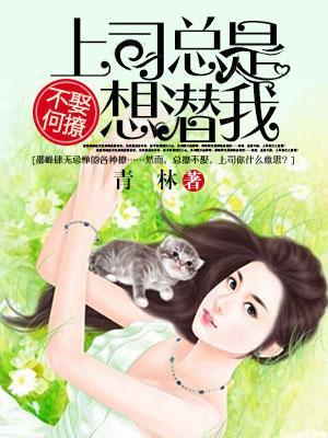 不娶何撩：上司总是想潜我