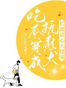 吃瓜!穿成抚慰犬后被读心大佬宠