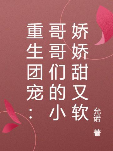 重生团宠：哥哥们的小娇娇甜又软