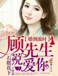 婚到浓时，顾先生说爱你
