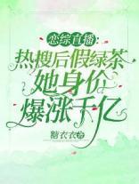恋综直播：热搜后假绿茶她身价爆涨千亿