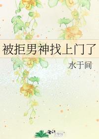 被拒男神找上门了