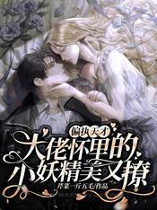 偏执天才大佬怀裏的小妖精美又撩