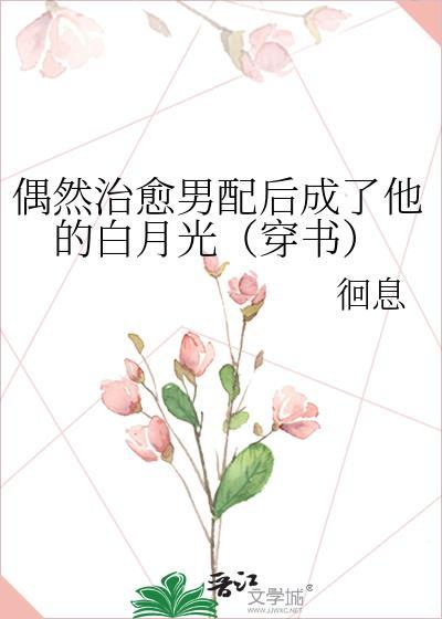 偶然治愈男配后成了他的白月光(穿书)