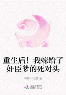 重生后!我嫁给了奸臣爹的死对头