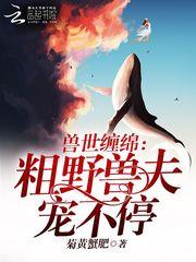 兽世缠绵:粗野兽夫宠不停