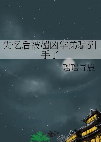 失忆后被超凶学弟骗到手了