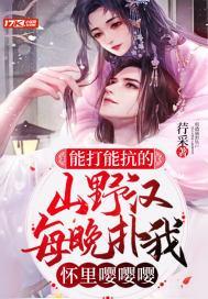 能打能抗的山野汉，每晚扑我怀裏嘤嘤嘤