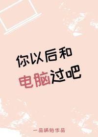 你以后和电脑过吧