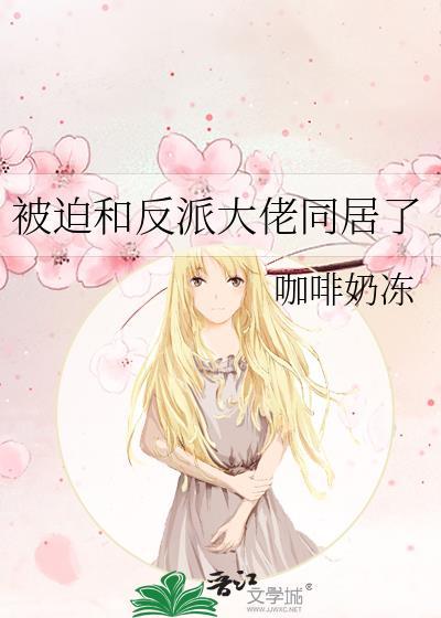 被迫和反派大佬同居了