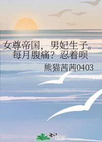 女尊帝国，男妃生子。每月腹痛？忍着呗