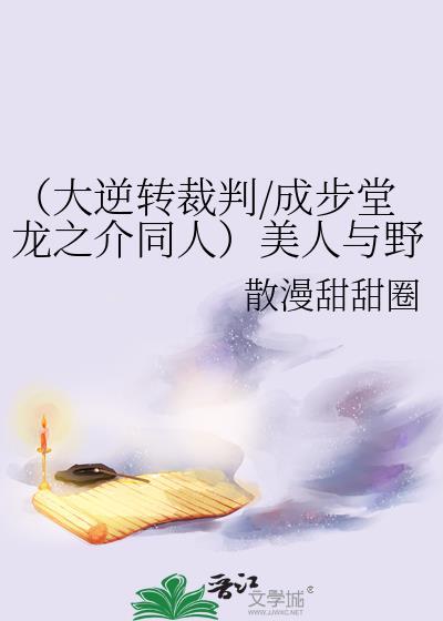 (大逆转裁判/成步堂龙之介同人)美人与野兽