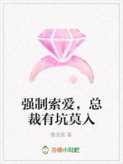 强制索爱，总裁有坑莫入
