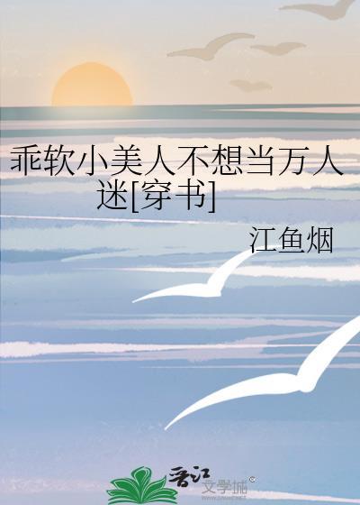 乖软小美人不想当万人迷[穿书]