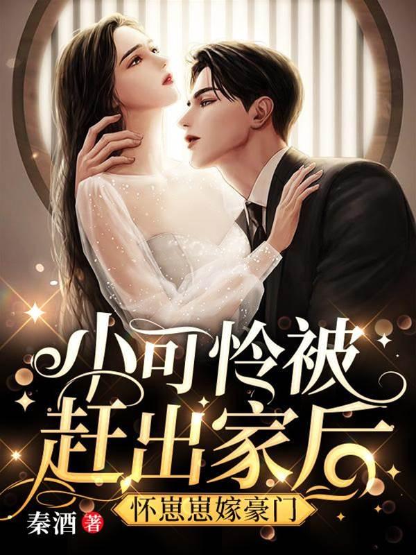 小可怜被赶出家后,怀崽崽嫁豪门