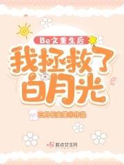 Be文重生后，我拯救了白月光