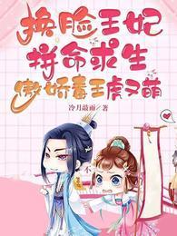换脸王妃拼命求生傲娇毒王虎又萌