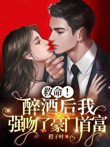 救命!醉酒后我强吻了豪门首富