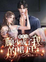 长大后,顾少成了我的裙下臣