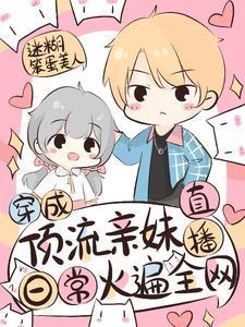 穿成顶流亲妹，直播日常火遍全网