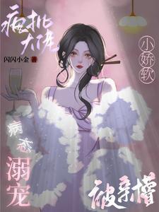 疯批大佬病态溺宠,小娇软被亲懵