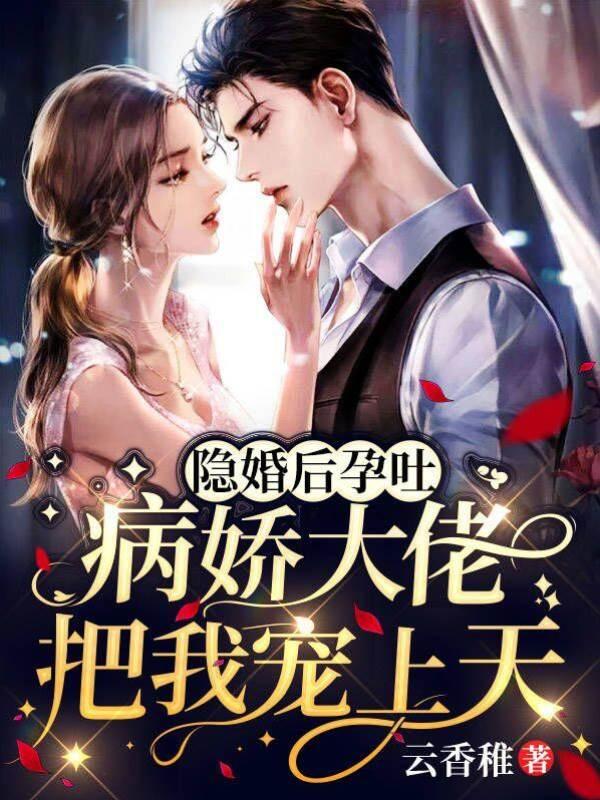 隐婚后孕吐，病娇大佬把我宠上天