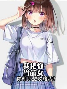 我把你当萌女，你却只想攻略我？