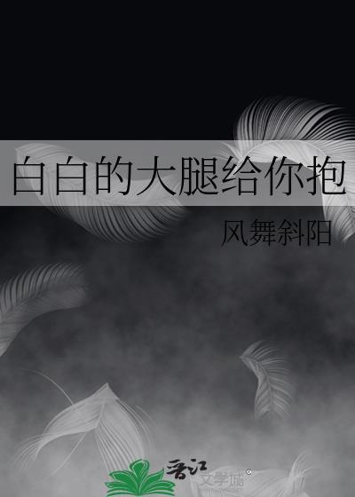 白白的大腿给你抱