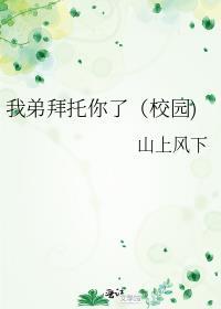 我弟拜托你了(校园)