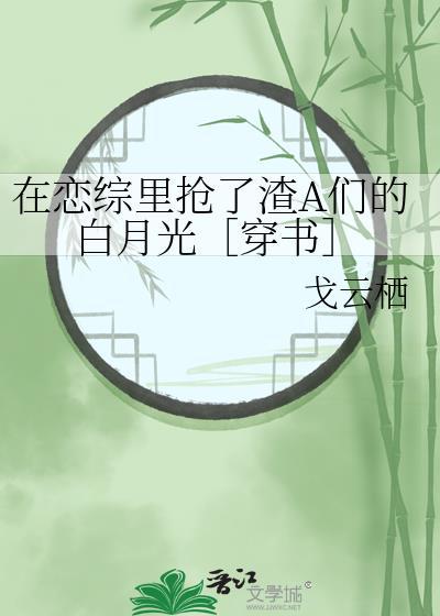 在恋综裏抢了渣A们的白月光［穿书］