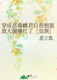 穿成恶毒雌君后我抱崽崽大腿爆红了［虫族］