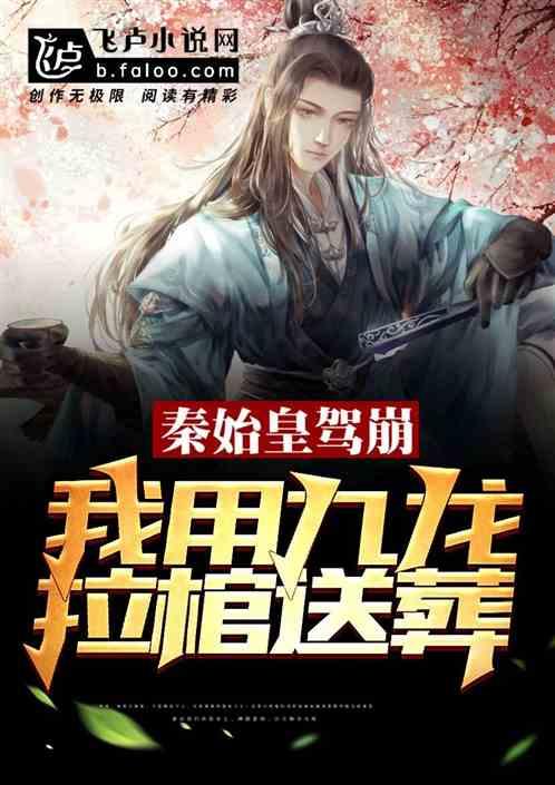 秦始皇驾崩,我用九龙拉棺送葬