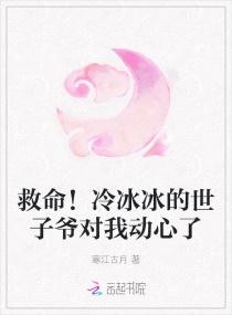 救命！冷冰冰的世子爷对我动了心