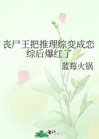 丧尸王把推理综变成恋综后爆红了