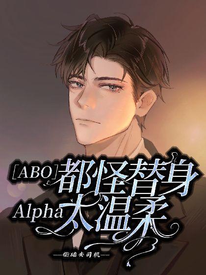 【ABO】都怪替身Alpha太温柔