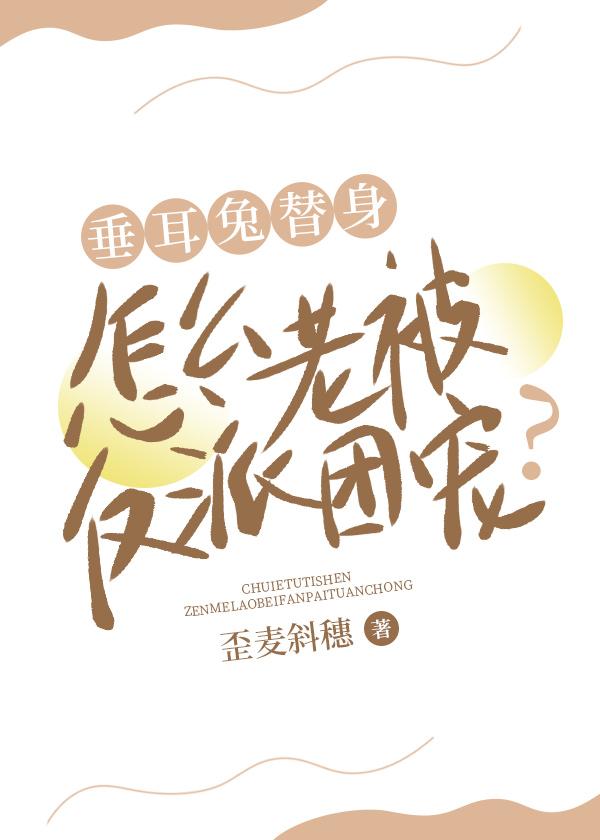 垂耳兔替身怎么老被反派团宠?