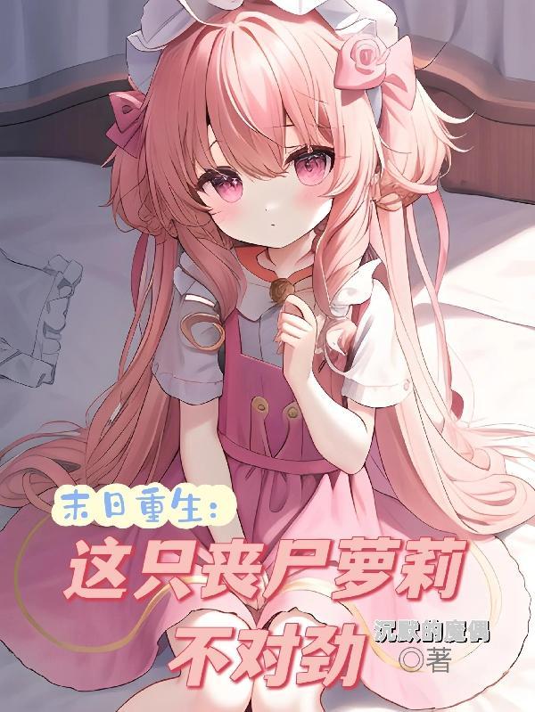 末日重生:这只丧尸萝莉不对劲