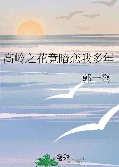 高岭之花竟暗恋我多年