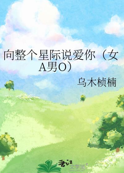 向整个星际说爱你(女A男O)