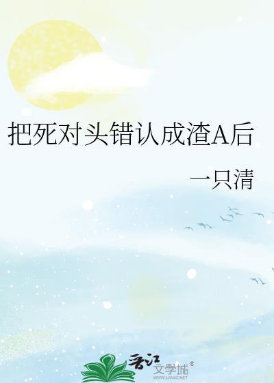 把死对头错认成渣A后